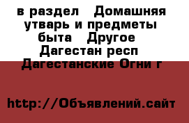 в раздел : Домашняя утварь и предметы быта » Другое . Дагестан респ.,Дагестанские Огни г.
